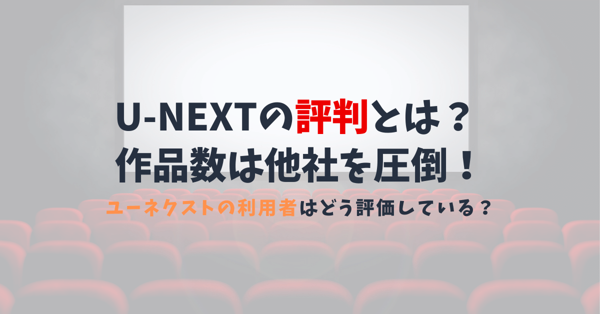 U-NEXT（ユーネクスト） の評判は？作品数の多さや配信スピードなどメリットが大きい！