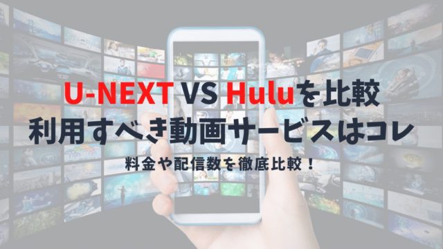 U-NEXT（ユーネクスト）とHulu（フールー）を完全比較｜利用すべき動画配信サービスはどっち？